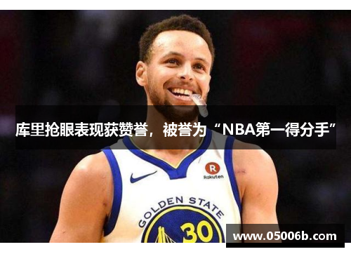 库里抢眼表现获赞誉，被誉为“NBA第一得分手”