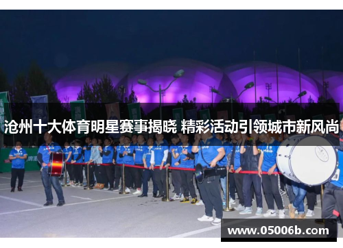 沧州十大体育明星赛事揭晓 精彩活动引领城市新风尚