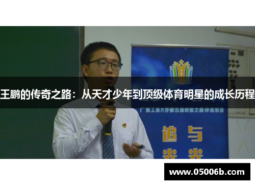 王鹏的传奇之路:从天才少年到顶级体育明星的成长历程