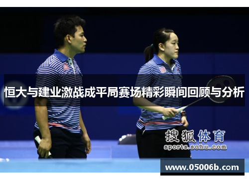 恒大与建业激战成平局赛场精彩瞬间回顾与分析