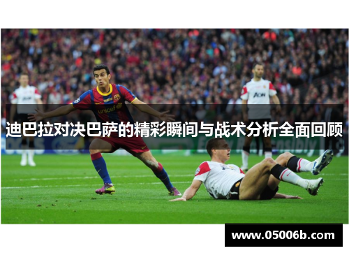 迪巴拉对决巴萨的精彩瞬间与战术分析全面回顾