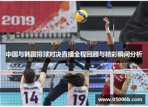 中国与韩国排球对决直播全程回顾与精彩瞬间分析